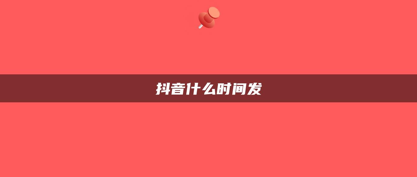 抖音什么时间发