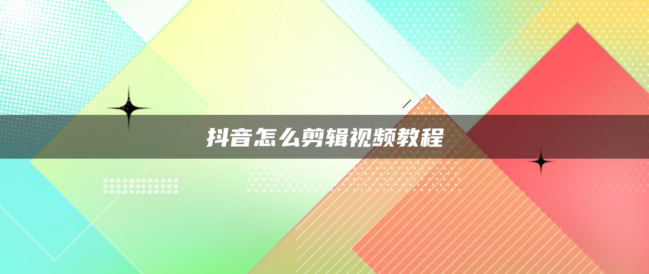 抖音怎么剪辑视频教程