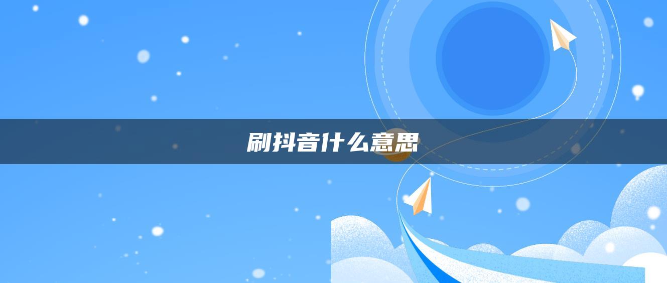 刷抖音什么意思