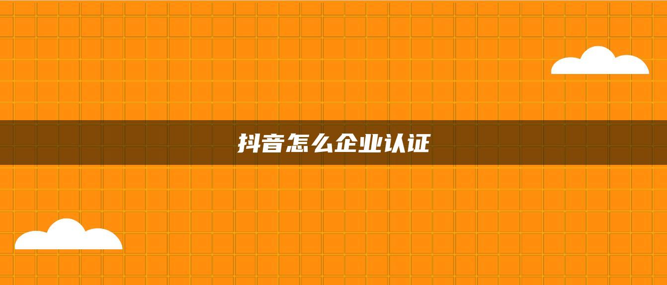 抖音怎么企业认证