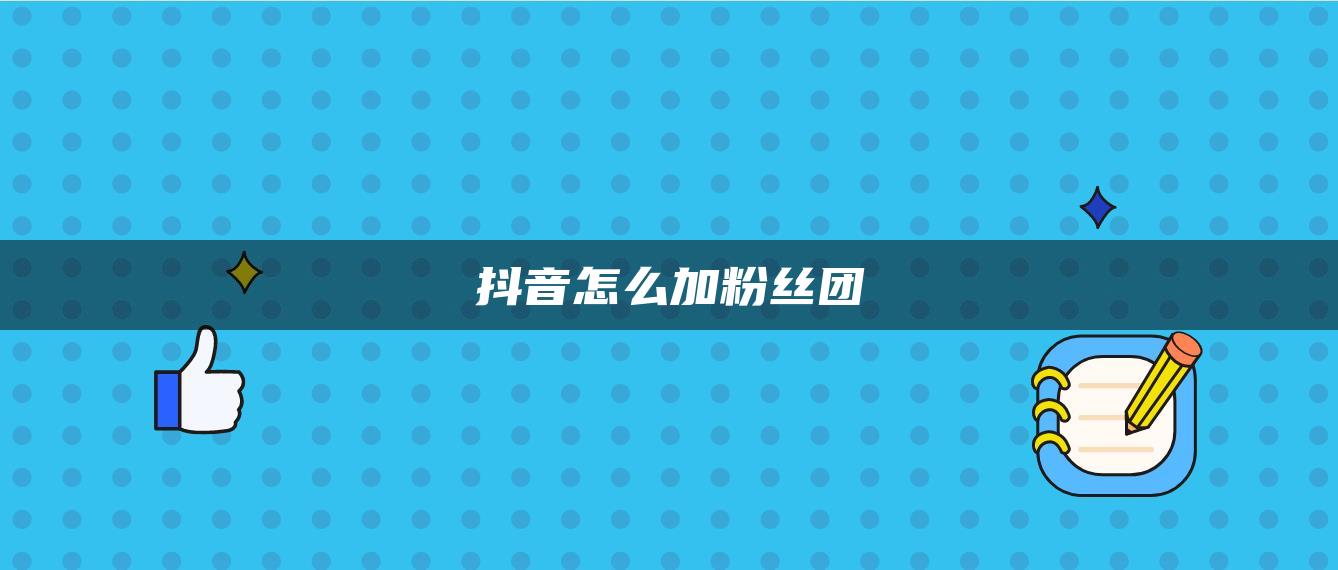 抖音怎么加粉丝团