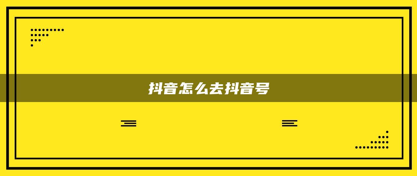 抖音怎么去抖音号