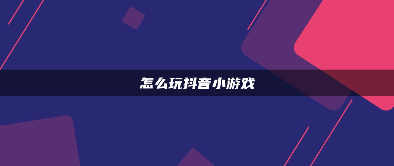 怎么玩抖音小游戏