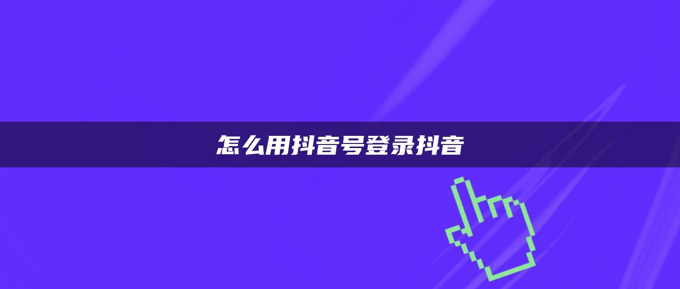 怎么用抖音号登录抖音