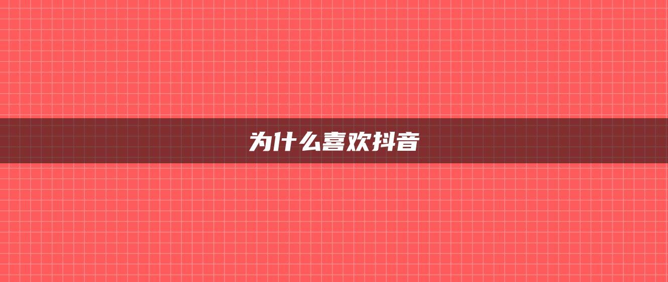 为什么喜欢抖音