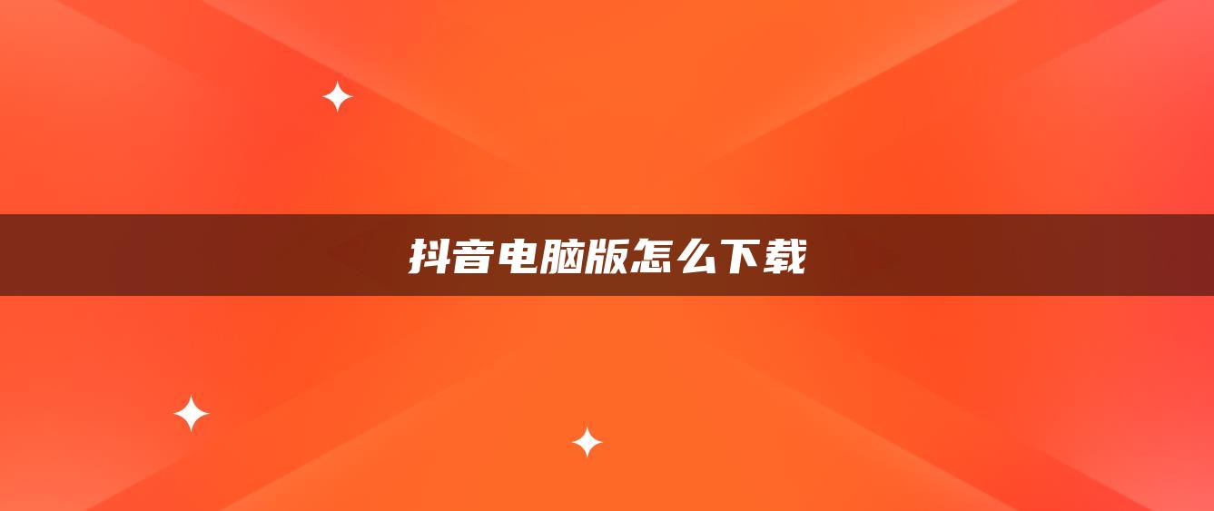 抖音电脑版怎么下载