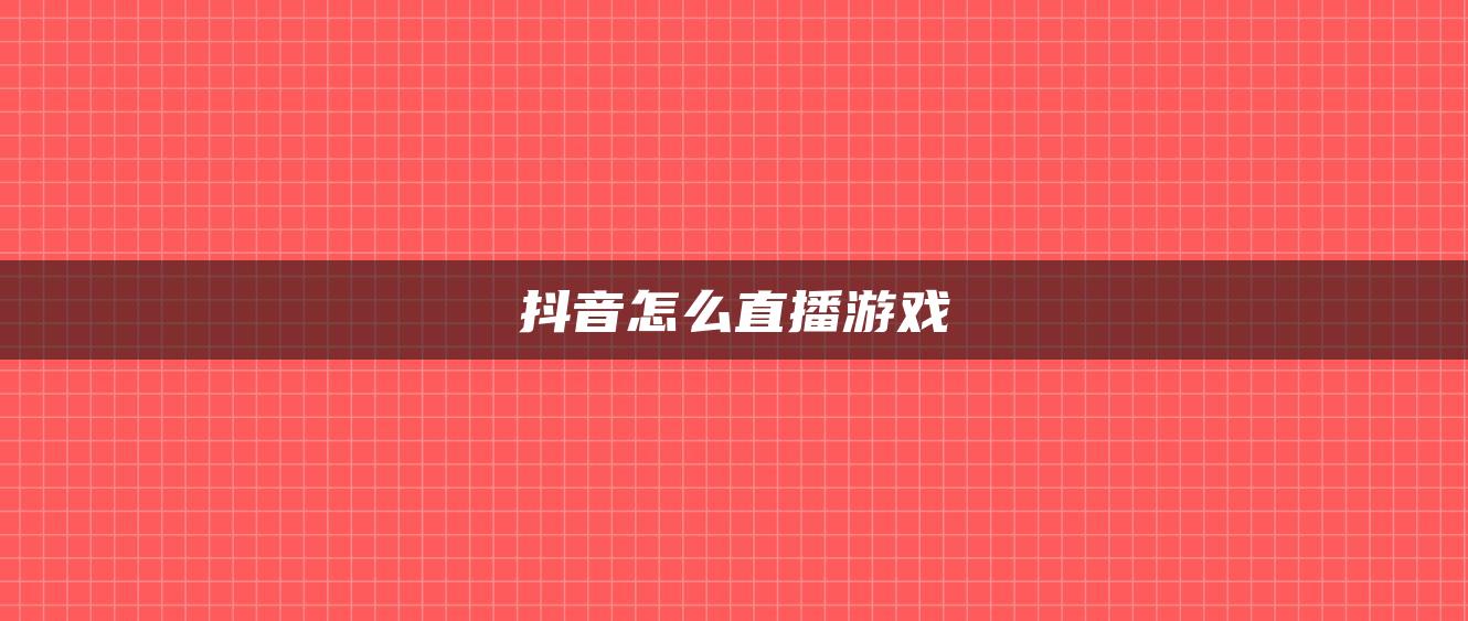 抖音怎么直播游戏