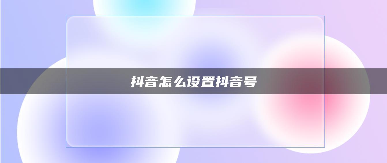 抖音怎么设置抖音号