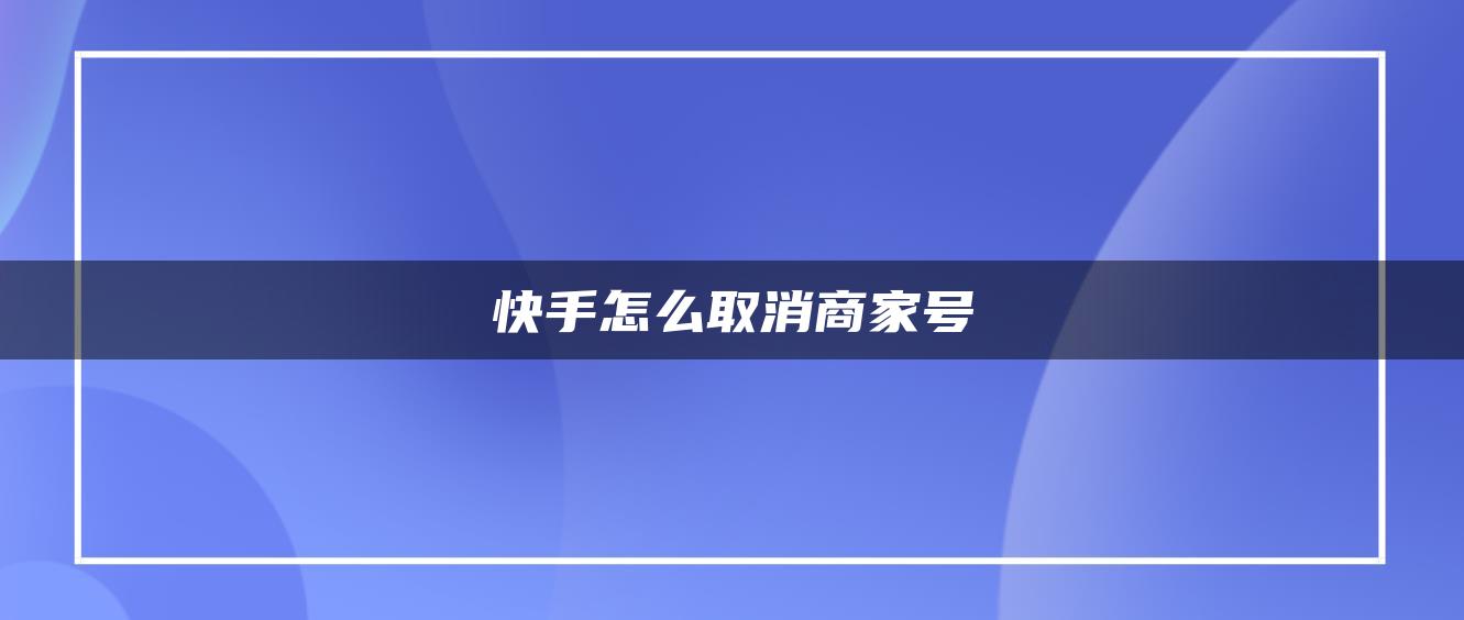 快手怎么取消商家号