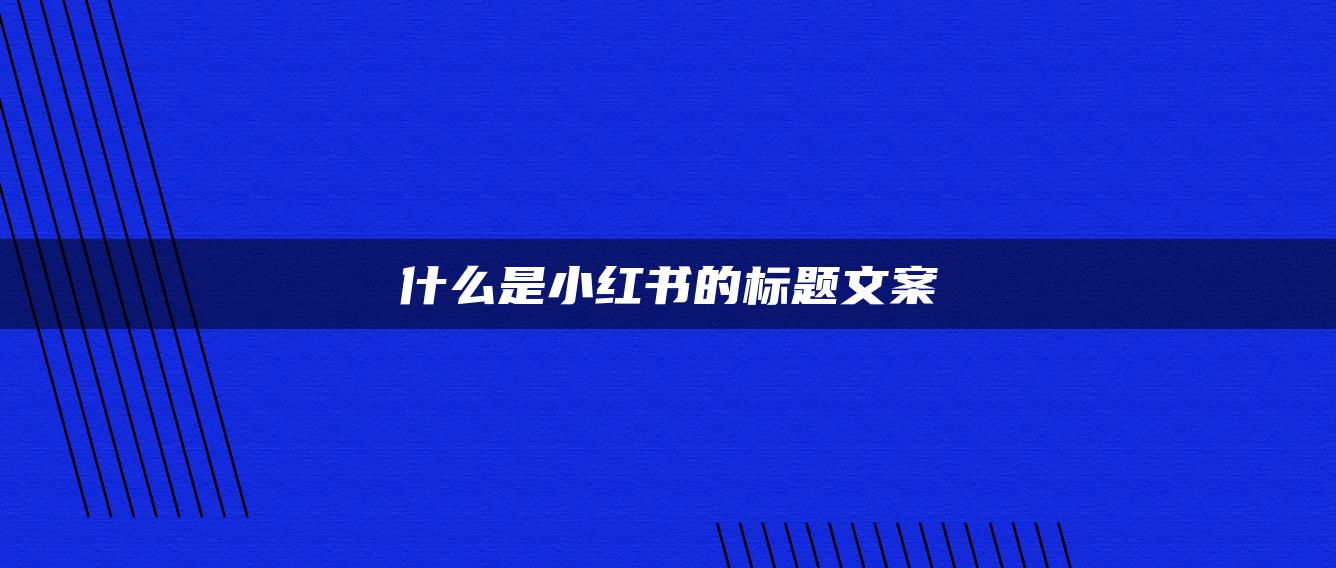 什么是小红书的标题文案