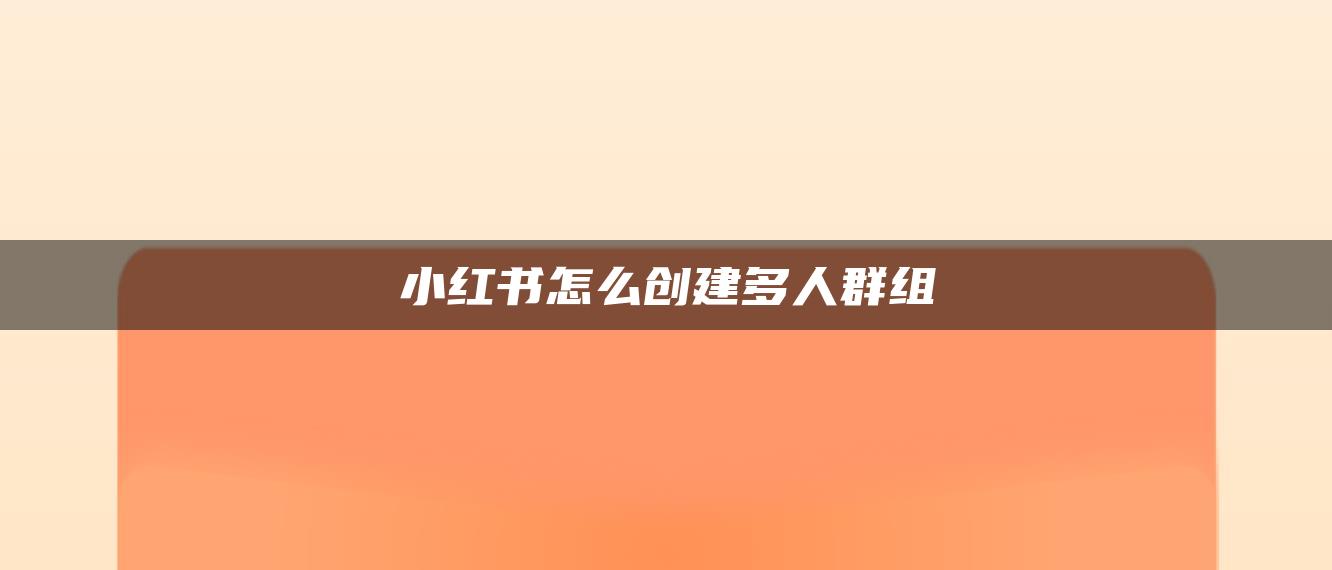 小红书怎么创建多人群组