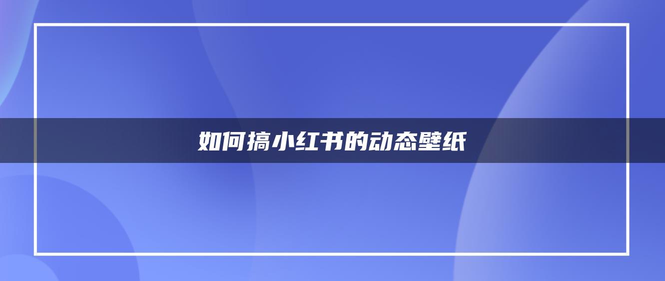 如何搞小红书的动态壁纸