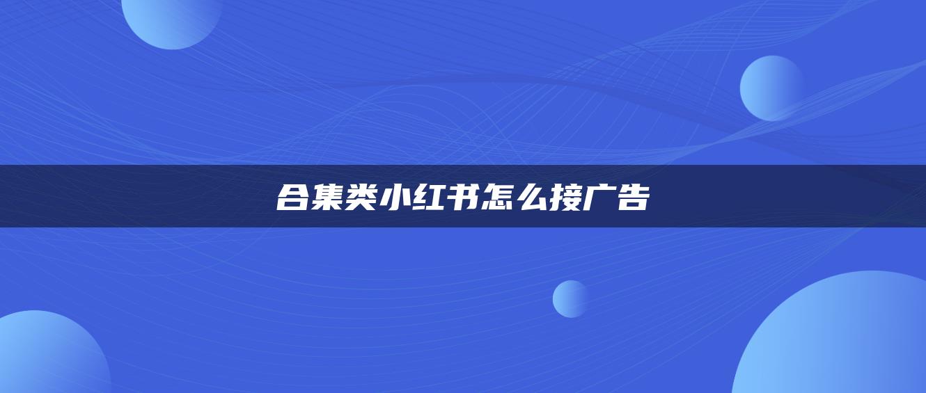 合集类小红书怎么接广告