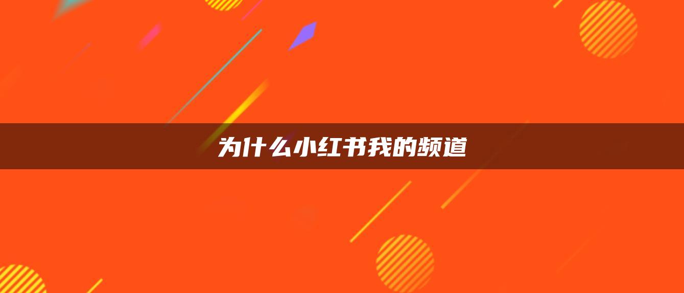 为什么小红书我的频道