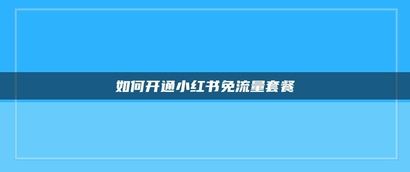 如何开通小红书免流量套餐