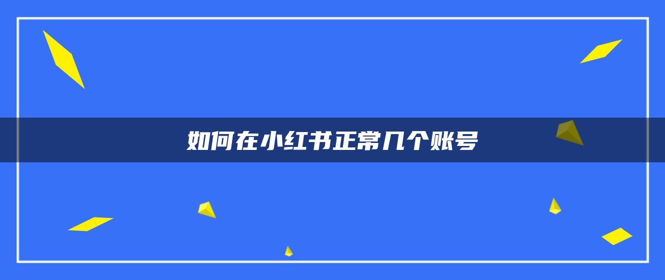 如何在小红书正常几个账号