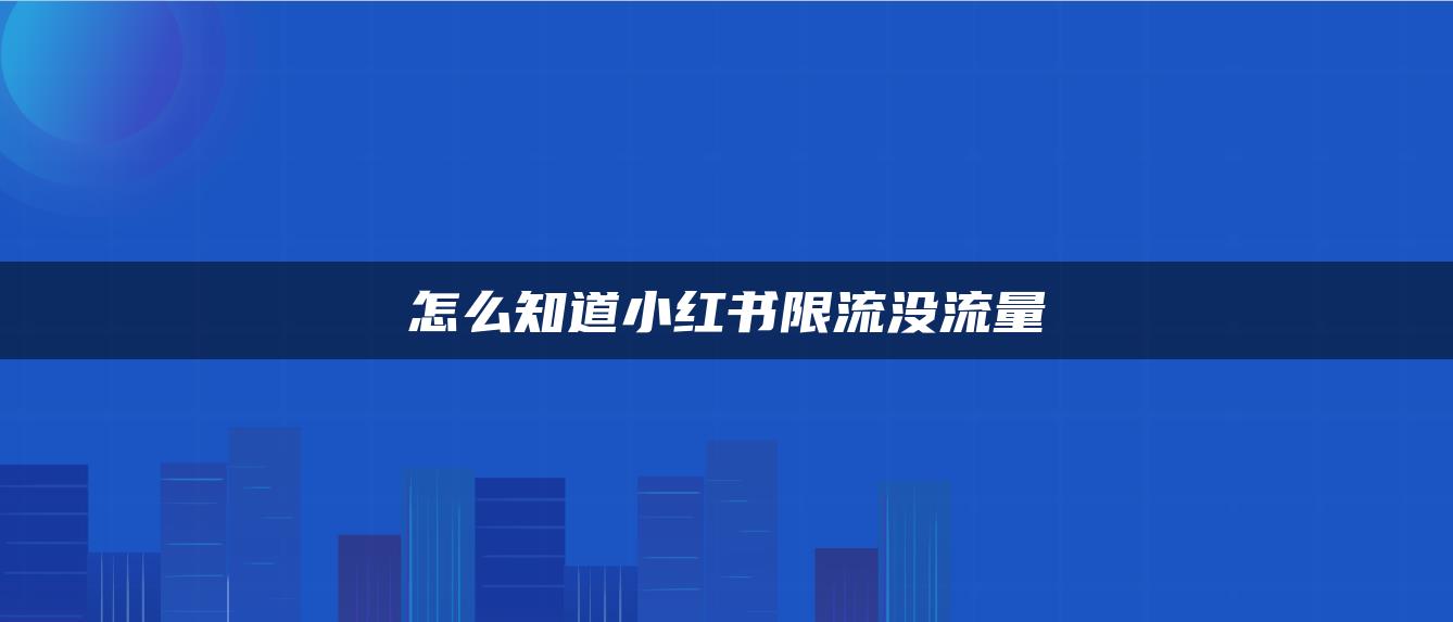 怎么知道小红书限流没流量