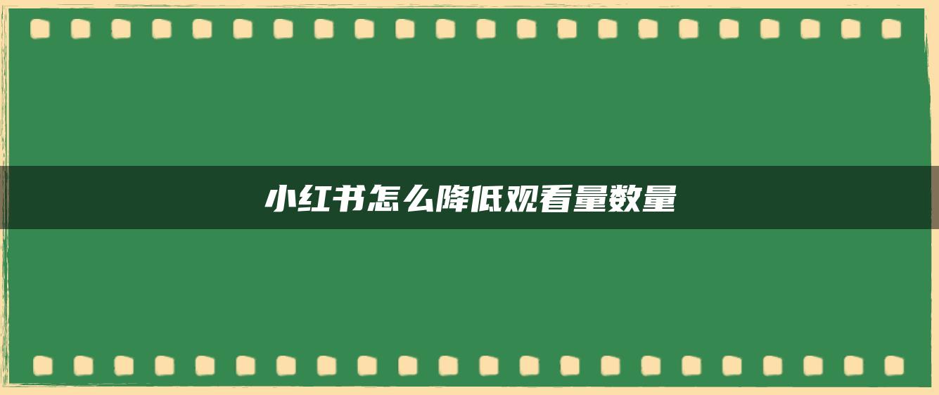 小红书怎么降低观看量数量