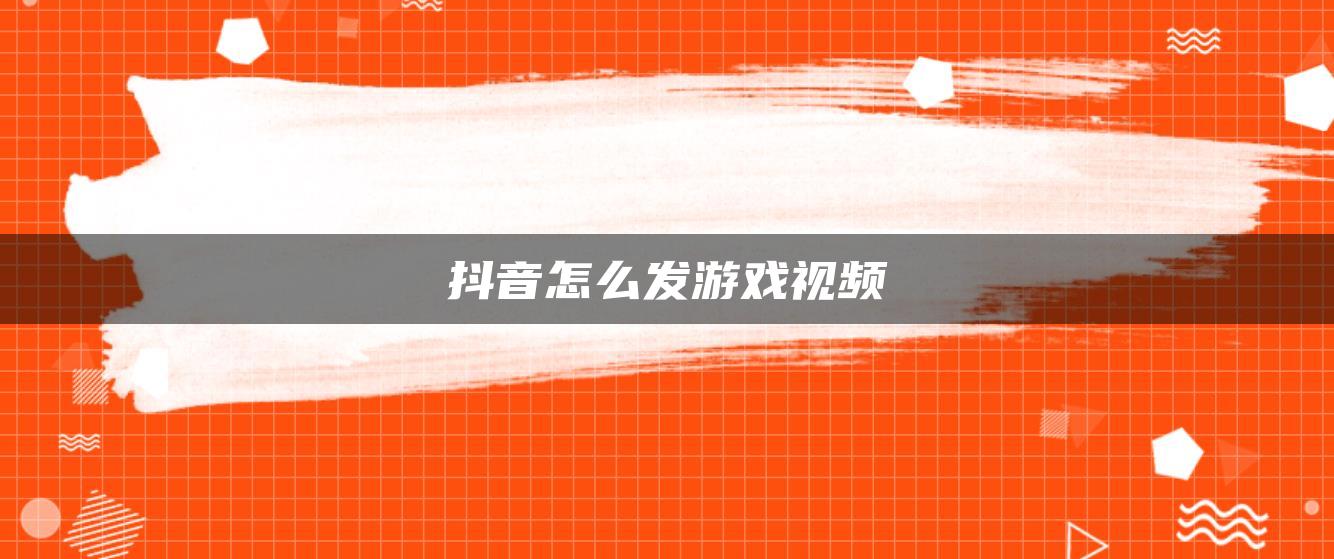 抖音怎么发游戏视频