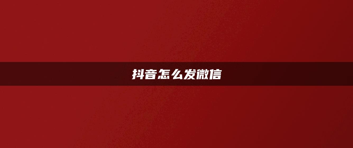 抖音怎么发微信