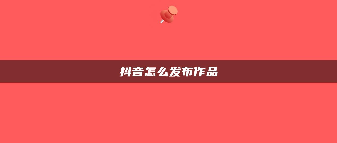 抖音怎么发布作品