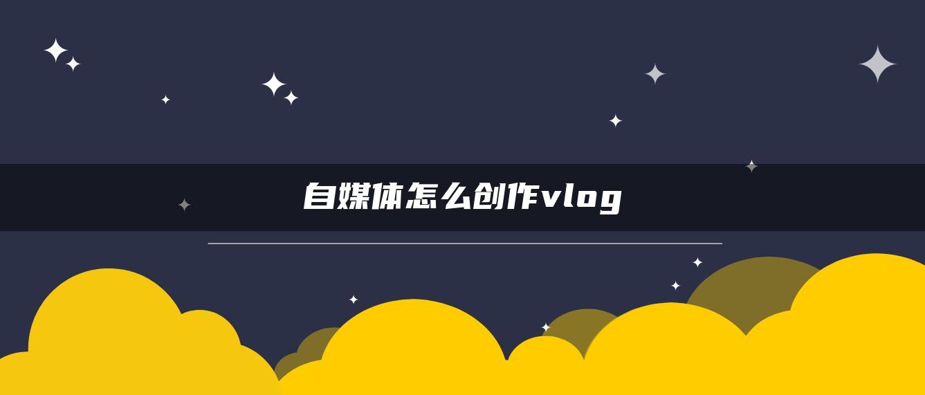 自媒体怎么创作vlog