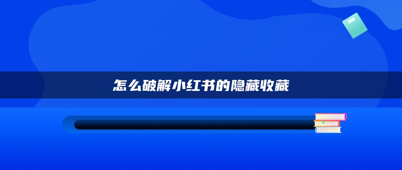 怎么破解小红书的隐藏收藏