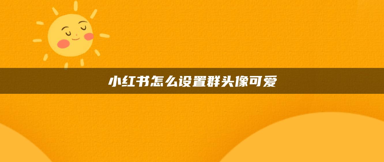 小红书怎么设置群头像可爱