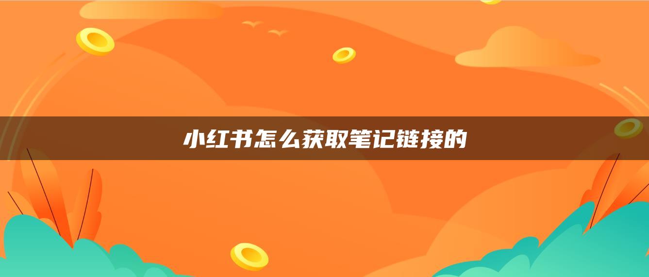 小红书怎么获取笔记链接的