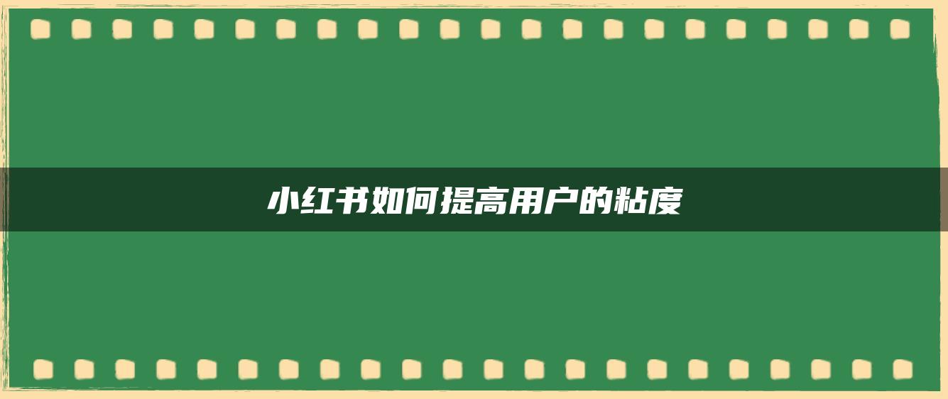 小红书如何提高用户的粘度