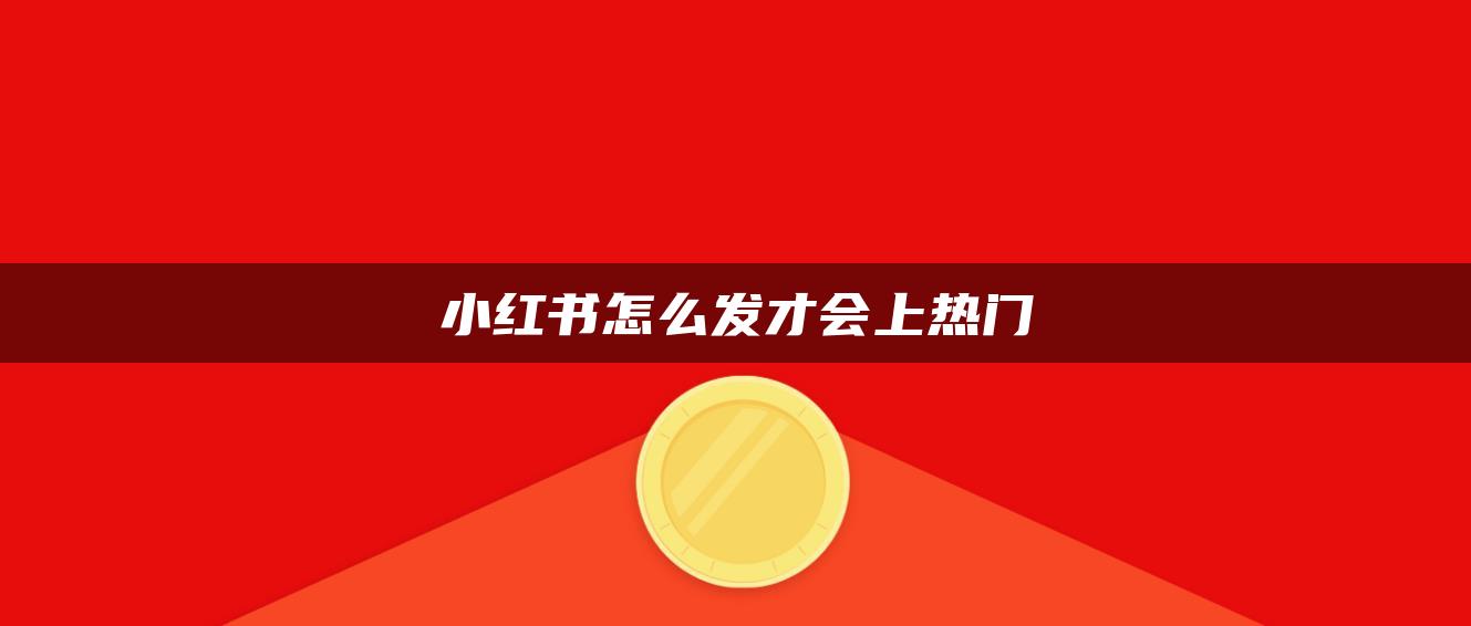 小红书怎么发才会上热门