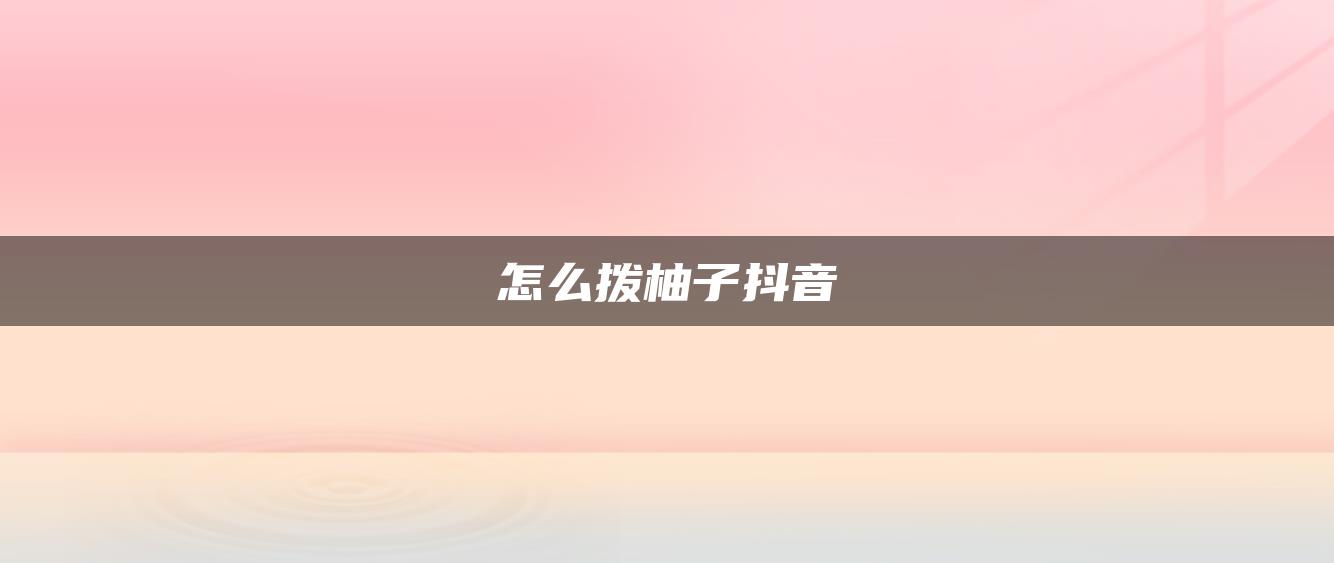 怎么拨柚子抖音