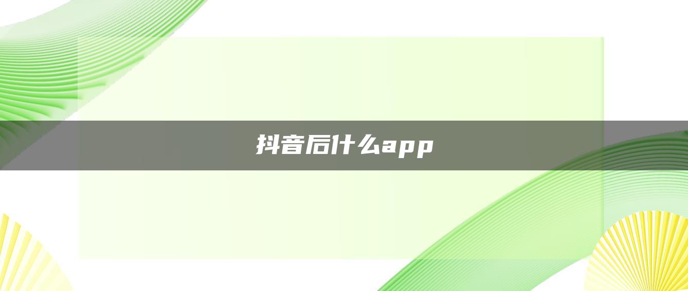 抖音后什么app