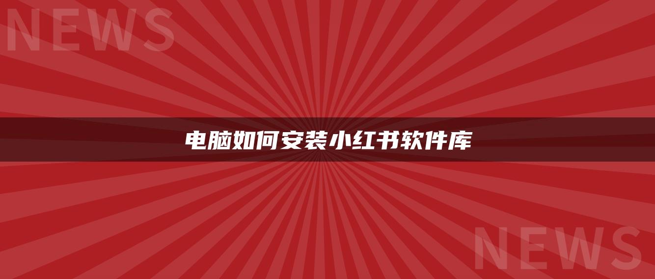 电脑如何安装小红书软件库