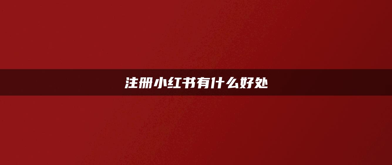 注册小红书有什么好处