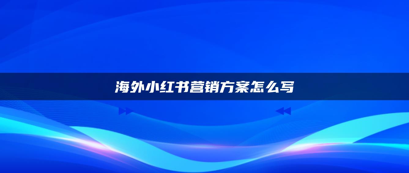 海外小红书营销方案怎么写