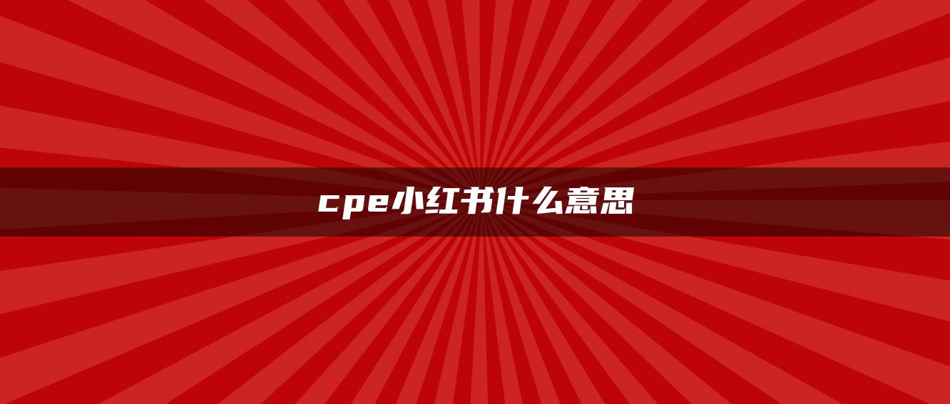 cpe小红书什么意思