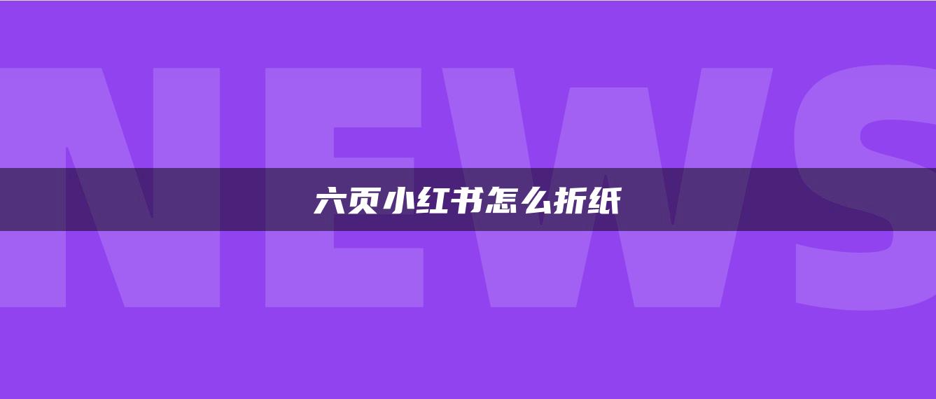 六页小红书怎么折纸