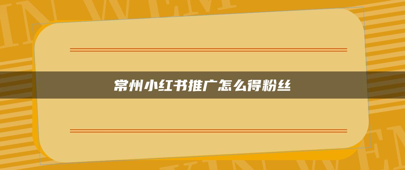 常州小红书推广怎么得粉丝