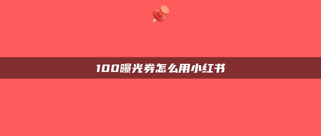 100曝光券怎么用小红书