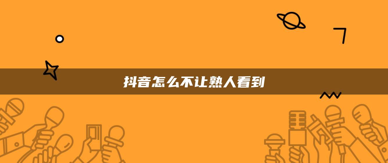 抖音怎么不让熟人看到