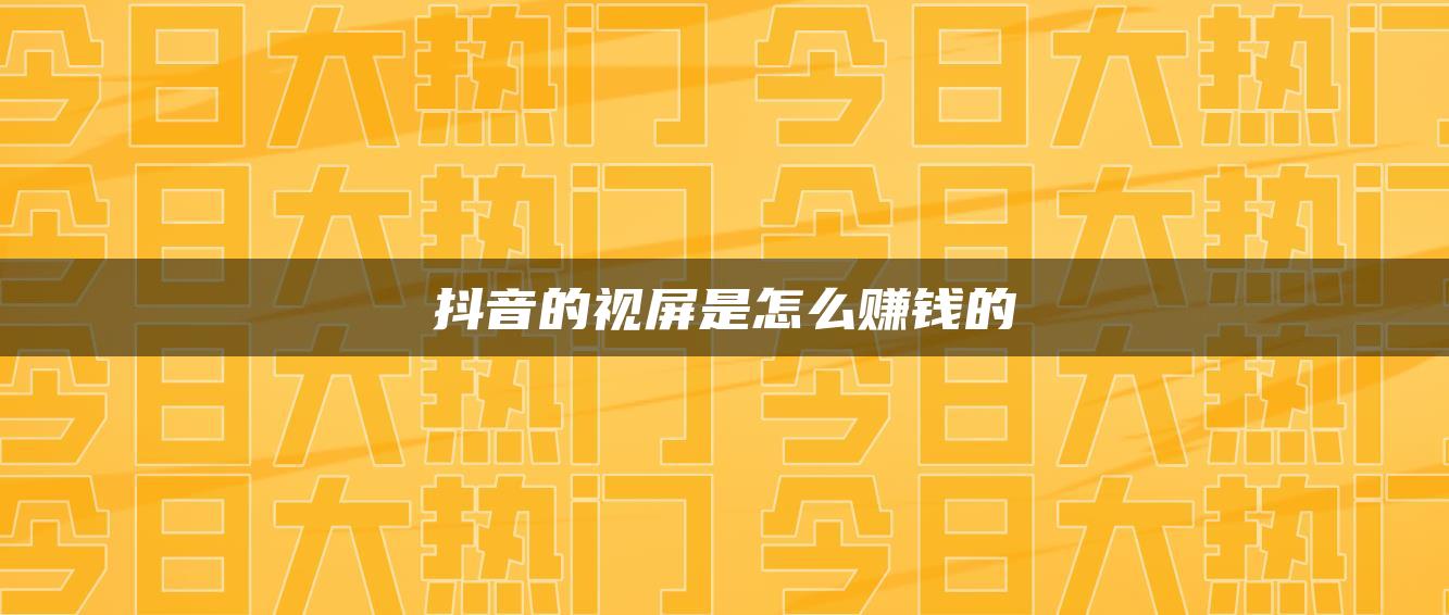 抖音的视屏是怎么赚钱的