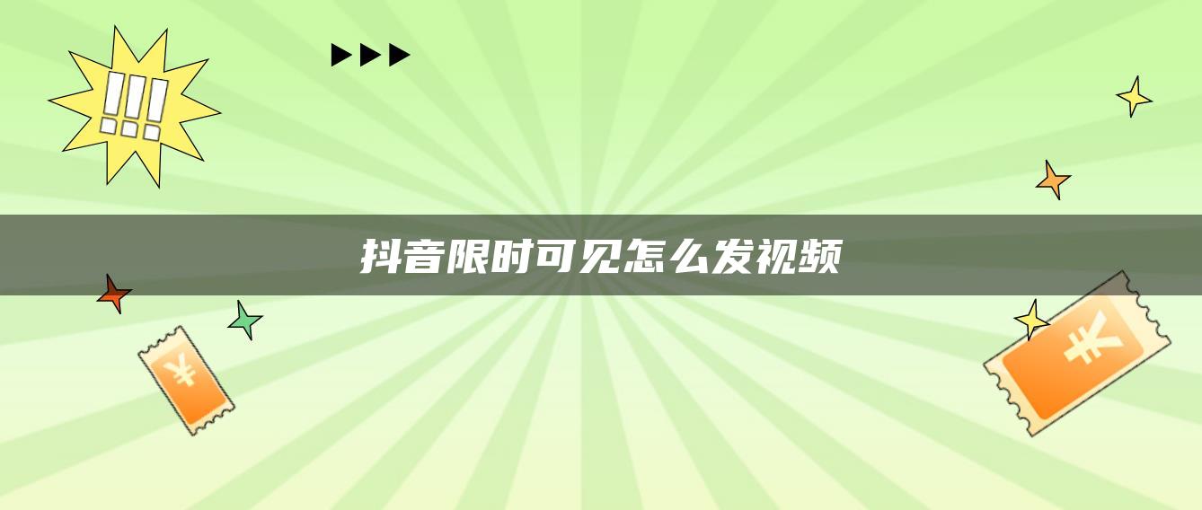 抖音限时可见怎么发视频