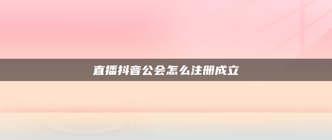 直播抖音公会怎么注册成立