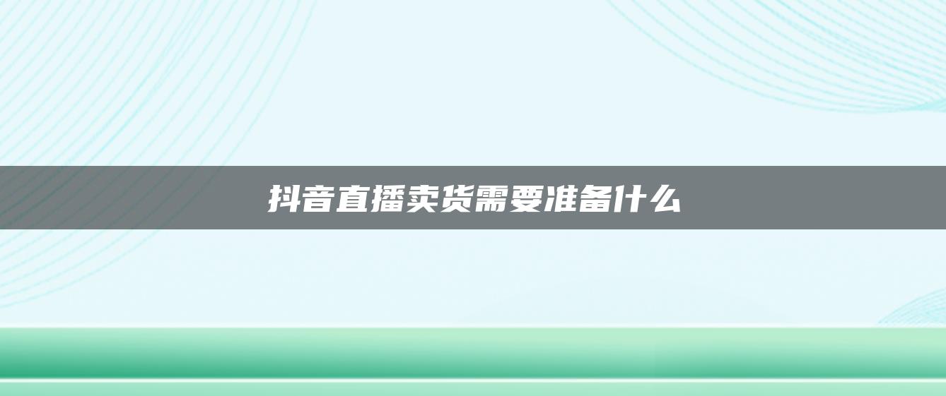 抖音直播卖货需要准备什么