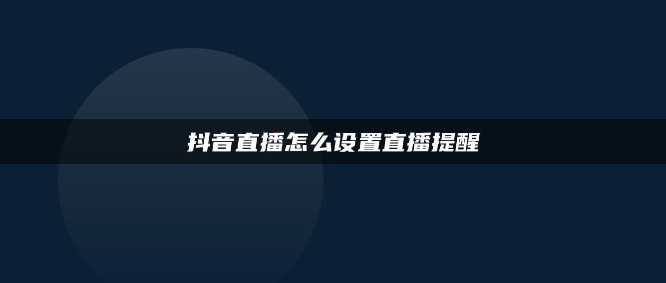 抖音直播怎么设置直播提醒