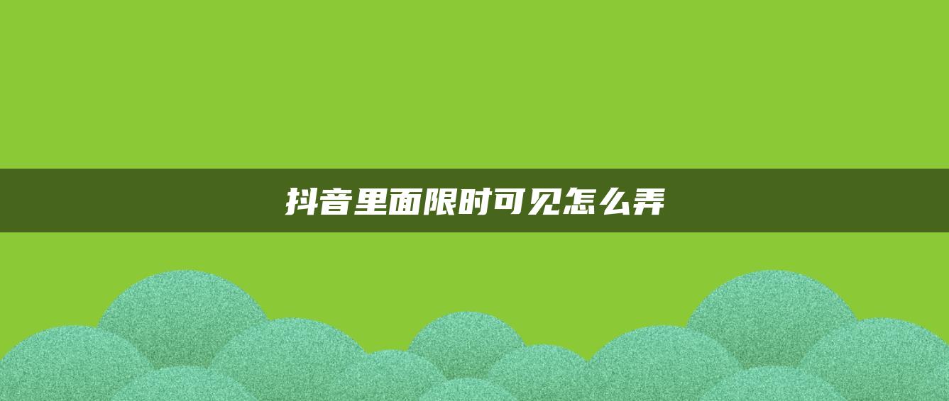 抖音里面限时可见怎么弄