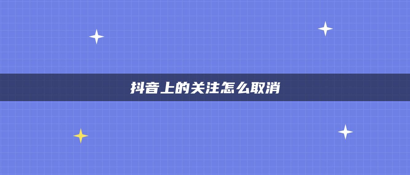 抖音上的关注怎么取消