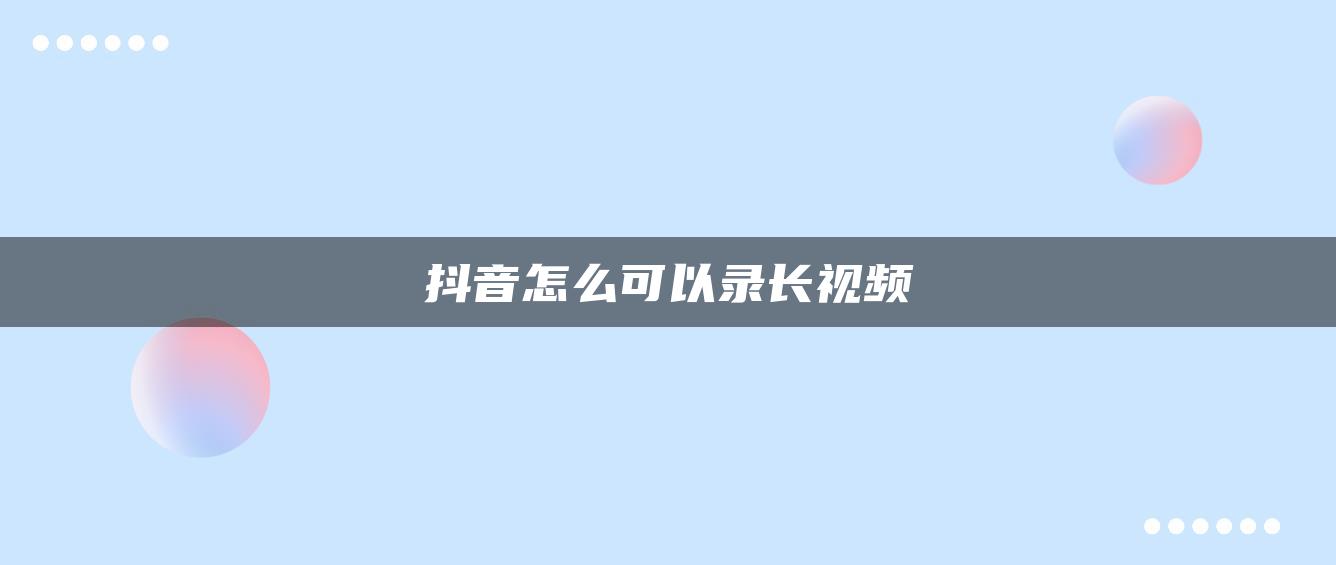 抖音怎么可以录长视频