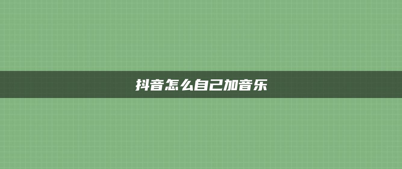 抖音怎么自己加音乐